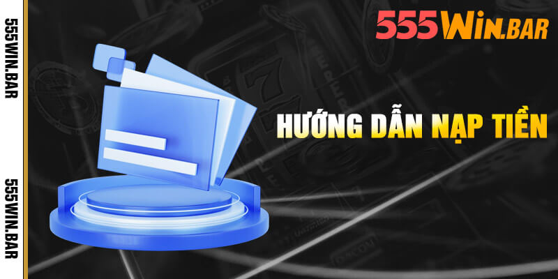 Cách thức nạp tiền 555win nhanh chóng