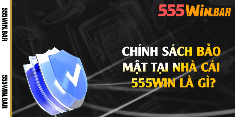 Chính sách bảo mật tại nhà cái 555win là gì?