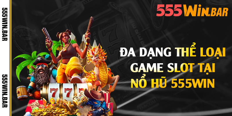 Đa dạng thể loại game slot tại nổ hũ 555win