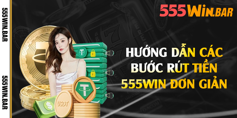 Hướng dẫn các bước rút tiền 555win đơn giản