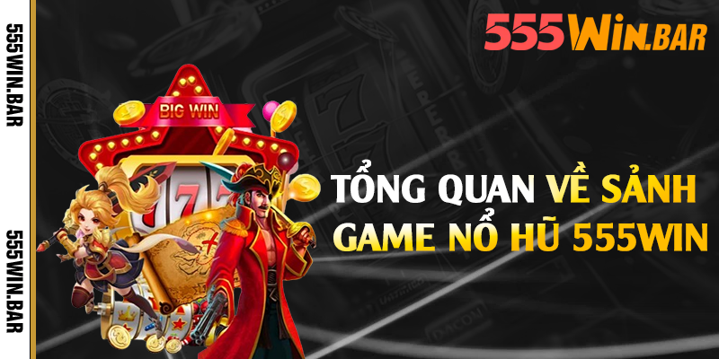 Tổng quan về sảnh game nổ hũ 555win