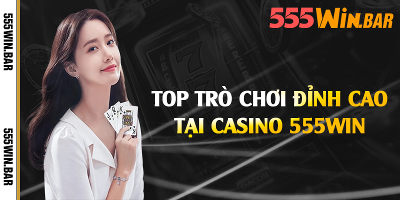Top trò chơi đỉnh cao tại casino 555win